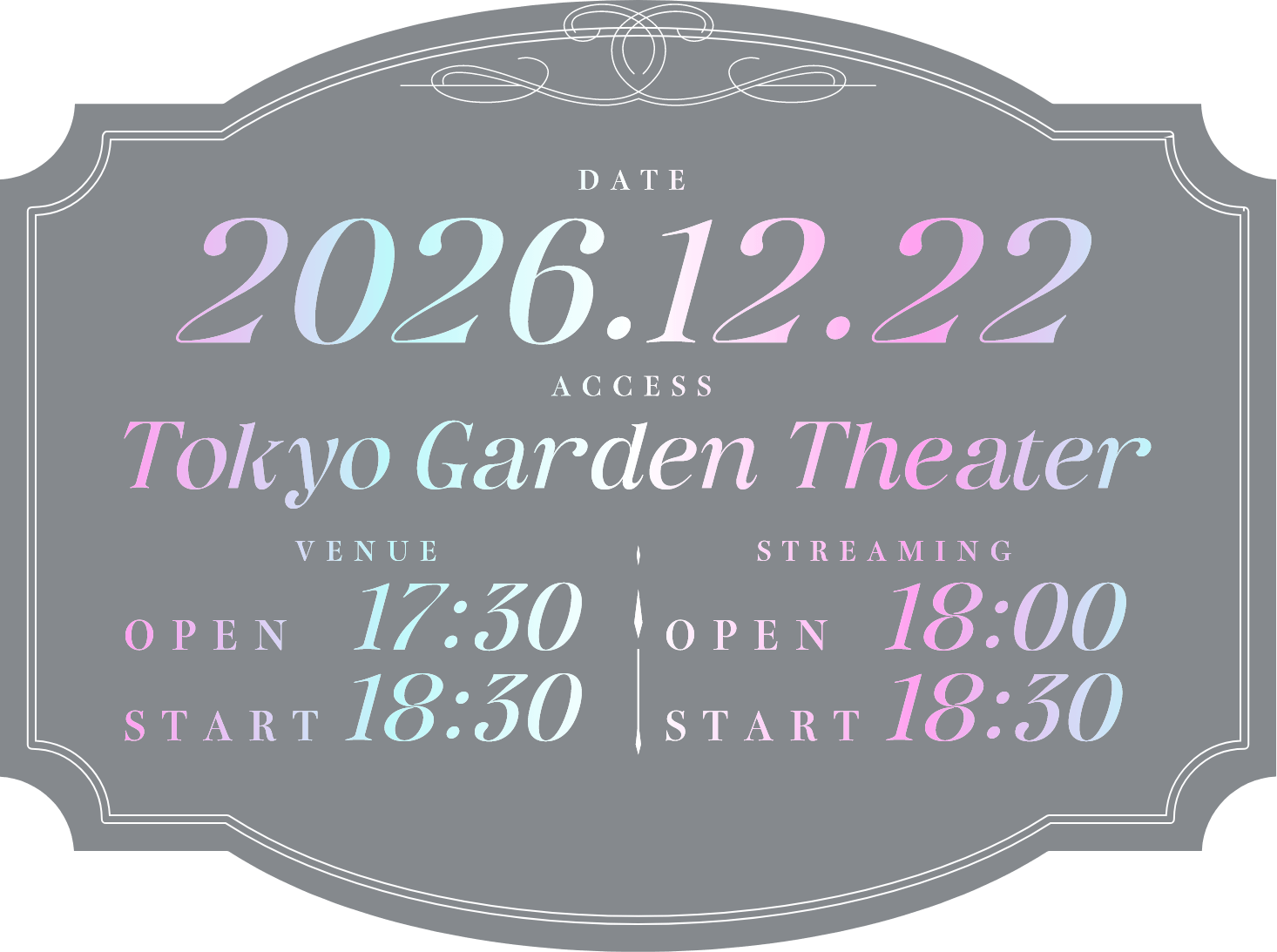 DATE 2026.12.22 / ACCESS Tokyo Garden Theater / VENUE OPEN 17:30 START 18:30 / STREAMING OPEN 18:00 START 18:30
