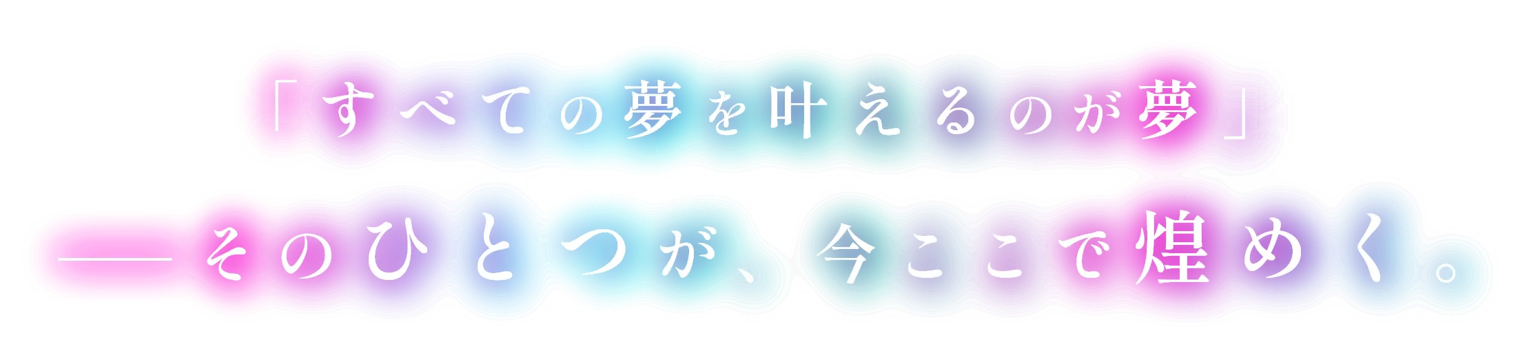 「すべての夢を叶えるのが夢」——そのひとつが、今ここで煌めく。